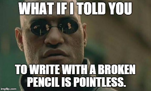 Matrix Morpheus | WHAT IF I TOLD YOU TO WRITE WITH A BROKEN PENCIL IS POINTLESS. | image tagged in memes,matrix morpheus | made w/ Imgflip meme maker