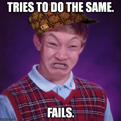Bad Luck Brian Impossibru | TRIES TO DO THE SAME. FAILS. | image tagged in bad luck brian impossibru,scumbag | made w/ Imgflip meme maker