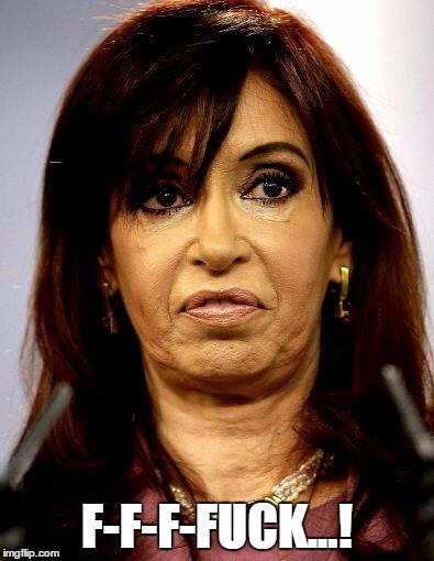 Cristina Kirchner | F-F-F-F**K...! | image tagged in cristina kirchner | made w/ Imgflip meme maker