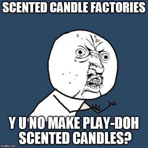 Y U No | SCENTED CANDLE FACTORIES Y U NO MAKE PLAY-DOH SCENTED CANDLES? | image tagged in memes,y u no | made w/ Imgflip meme maker