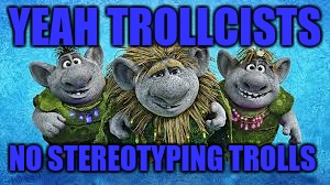 YEAH TROLLCISTS NO STEREOTYPING TROLLS | made w/ Imgflip meme maker