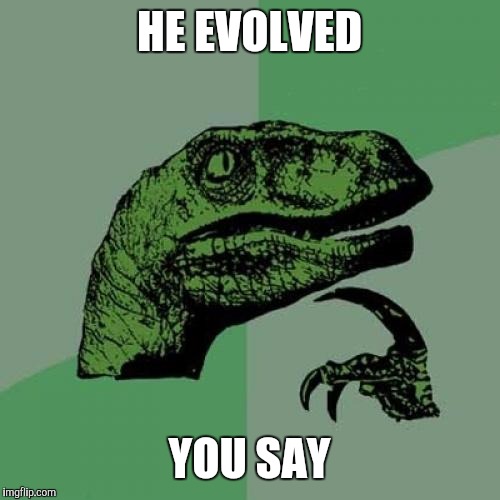 Philosoraptor Meme | HE EVOLVED YOU SAY | image tagged in memes,philosoraptor | made w/ Imgflip meme maker