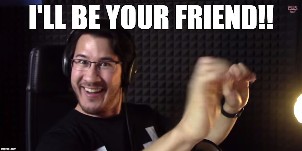 markiplier | I'LL BE YOUR FRIEND!! | image tagged in markiplier | made w/ Imgflip meme maker