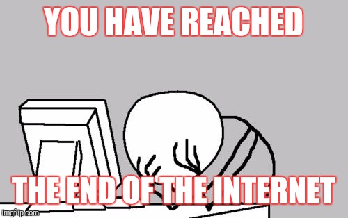 Computer Guy Facepalm | YOU HAVE REACHED THE END OF THE INTERNET | image tagged in memes,computer guy facepalm | made w/ Imgflip meme maker