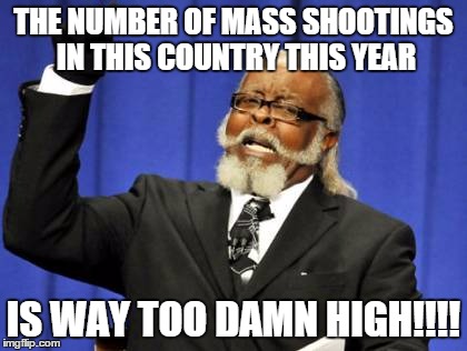 Too Damn High | THE NUMBER OF MASS SHOOTINGS IN THIS COUNTRY THIS YEAR IS WAY TOO DAMN HIGH!!!! | image tagged in memes,too damn high | made w/ Imgflip meme maker