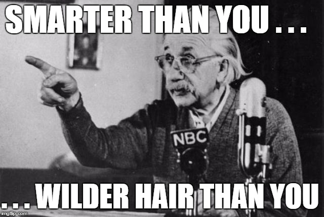 Einstein radio | SMARTER THAN YOU . . . . . . WILDER HAIR THAN YOU | image tagged in einstein radio | made w/ Imgflip meme maker