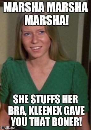 MARSHA MARSHA MARSHA! SHE STUFFS HER BRA, KLEENEX GAVE YOU THAT BONER! | made w/ Imgflip meme maker