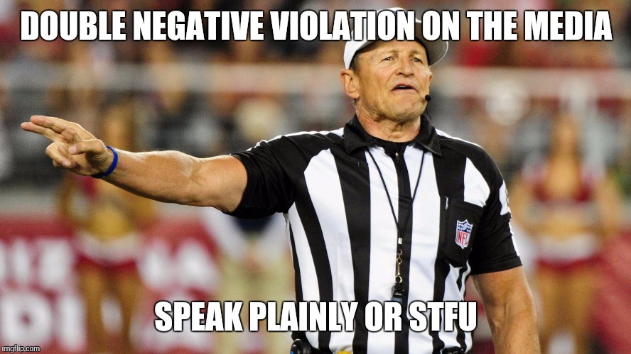 Better yet, just turned it off ) | DOUBLE NEGATIVE VIOLATION ON THE MEDIA SPEAK PLAINLY OR STFU | image tagged in logical fallacy referee | made w/ Imgflip meme maker