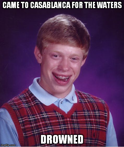 Bad Luck Brian Meme | CAME TO CASABLANCA FOR THE WATERS DROWNED | image tagged in memes,bad luck brian | made w/ Imgflip meme maker
