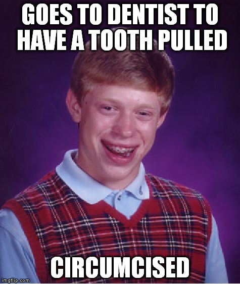 Bad Luck Brian | GOES TO DENTIST TO HAVE A TOOTH PULLED CIRCUMCISED | image tagged in memes,bad luck brian | made w/ Imgflip meme maker