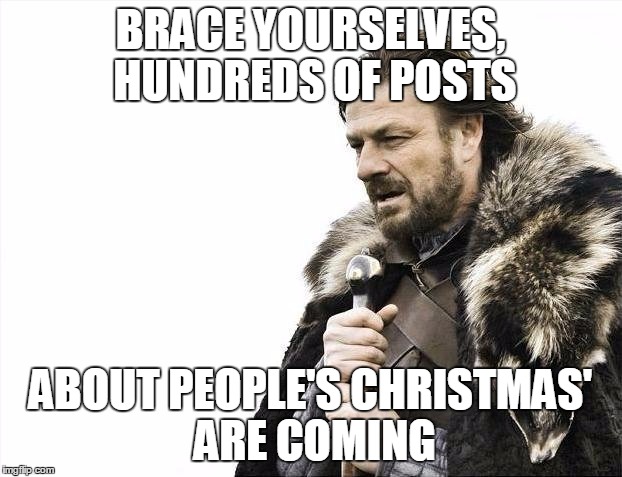 Brace Yourselves X is Coming | BRACE YOURSELVES, HUNDREDS OF POSTS ABOUT PEOPLE'S CHRISTMAS' ARE COMING | image tagged in memes,brace yourselves x is coming | made w/ Imgflip meme maker