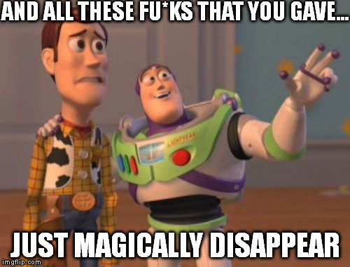 Toy Story Nobody Cares | AND ALL THESE FU*KS THAT YOU GAVE... JUST MAGICALLY DISAPPEAR | image tagged in memes,x x everywhere,see nobody cares | made w/ Imgflip meme maker