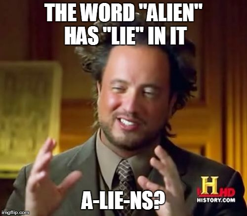 Ancient Aliens | THE WORD "ALIEN" HAS "LIE" IN IT A-LIE-NS? | image tagged in memes,ancient aliens | made w/ Imgflip meme maker