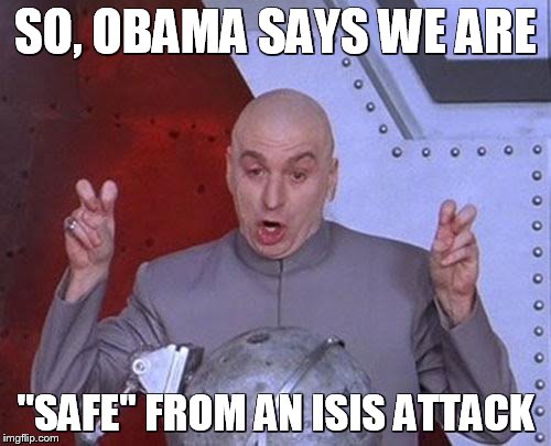 "safe" | SO, OBAMA SAYS WE ARE "SAFE" FROM AN ISIS ATTACK | image tagged in memes,dr evil laser,obama,isis,meme,funny | made w/ Imgflip meme maker