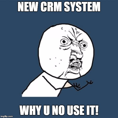 Y U No Meme | NEW CRM SYSTEM WHY U NO USE IT! | image tagged in memes,y u no | made w/ Imgflip meme maker