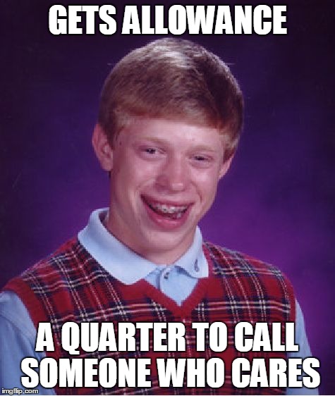 Bad Luck Brian Meme | GETS ALLOWANCE A QUARTER TO CALL SOMEONE WHO CARES | image tagged in memes,bad luck brian | made w/ Imgflip meme maker