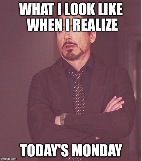 Face You Make Robert Downey Jr | WHAT I LOOK LIKE WHEN I REALIZE TODAY'S MONDAY | image tagged in memes,face you make robert downey jr | made w/ Imgflip meme maker