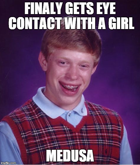 Bad Luck Brian | FINALY GETS EYE CONTACT WITH A GIRL MEDUSA | image tagged in memes,bad luck brian | made w/ Imgflip meme maker