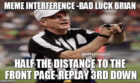 MEME INTERFERENCE -BAD LUCK BRIAN HALF THE DISTANCE TO THE FRONT PAGE-REPLAY 3RD DOWN | made w/ Imgflip meme maker