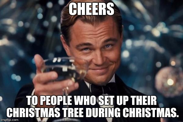Leonardo Dicaprio Cheers Meme | CHEERS TO PEOPLE WHO SET UP THEIR CHRISTMAS TREE DURING CHRISTMAS. | image tagged in memes,leonardo dicaprio cheers | made w/ Imgflip meme maker