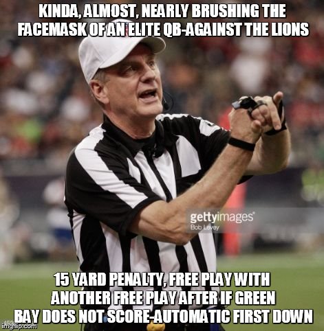 personal foul my A$$ | KINDA, ALMOST, NEARLY BRUSHING THE FACEMASK OF AN ELITE QB-AGAINST THE LIONS 15 YARD PENALTY, FREE PLAY WITH ANOTHER FREE PLAY AFTER IF GREE | image tagged in ref,lions,green bay,football,memes | made w/ Imgflip meme maker