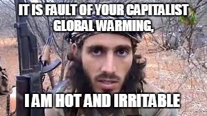 IT IS FAULT OF YOUR CAPITALIST GLOBAL WARMING, I AM HOT AND IRRITABLE | made w/ Imgflip meme maker