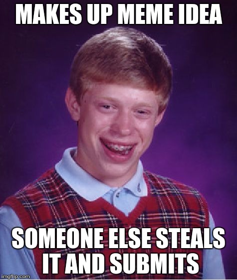 Bad Luck Brian Meme | MAKES UP MEME IDEA SOMEONE ELSE STEALS IT AND SUBMITS | image tagged in memes,bad luck brian | made w/ Imgflip meme maker