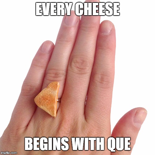 Kay has a new product | EVERY CHEESE BEGINS WITH QUE | image tagged in okay | made w/ Imgflip meme maker