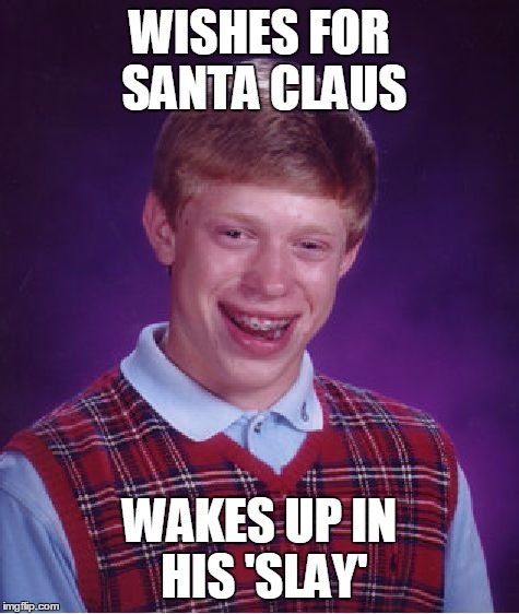 Bad Luck Brian | WISHES FOR SANTA CLAUS WAKES UP IN HIS 'SLAY' | image tagged in memes,bad luck brian | made w/ Imgflip meme maker