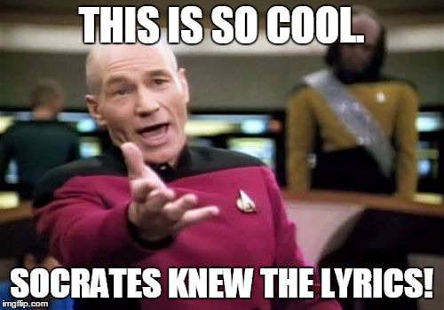 Picard Wtf Meme | THIS IS SO COOL. SOCRATES KNEW THE LYRICS! | image tagged in memes,picard wtf | made w/ Imgflip meme maker