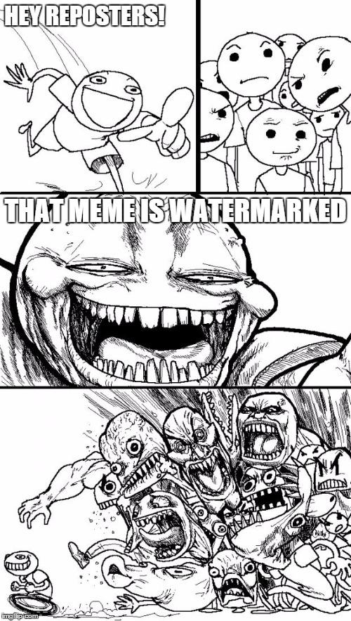 Hey Internet Meme | HEY REPOSTERS! THAT MEME IS WATERMARKED | image tagged in memes,hey internet | made w/ Imgflip meme maker