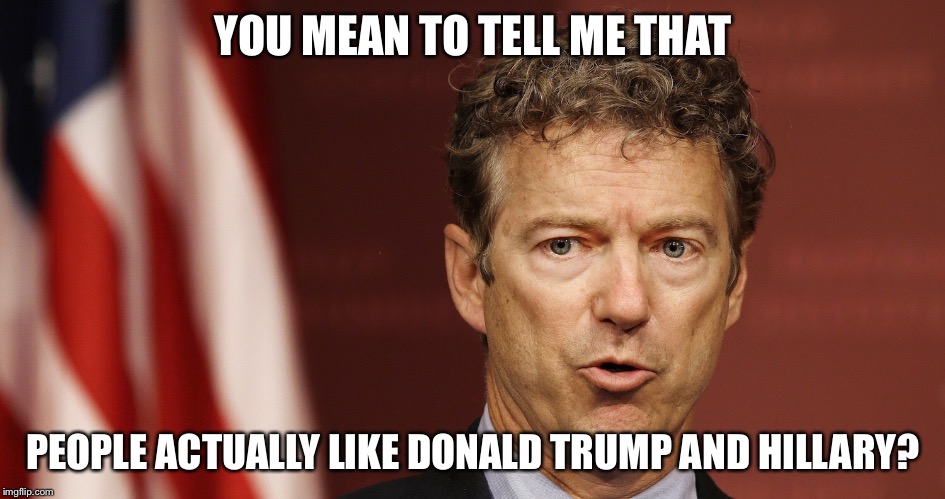 Rand Paul is confused | YOU MEAN TO TELL ME THAT PEOPLE ACTUALLY LIKE DONALD TRUMP AND HILLARY? | image tagged in rand paul,donald trump,hillary clinton | made w/ Imgflip meme maker