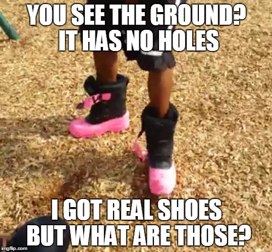 What are thoseee!!! | YOU SEE THE GROUND? IT HAS NO HOLES I GOT REAL SHOES BUT WHAT ARE THOSE? | image tagged in what are thoseee | made w/ Imgflip meme maker
