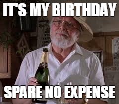IT'S MY BIRTHDAY SPARE NO EXPENSE | image tagged in birthday,jurassic park | made w/ Imgflip meme maker