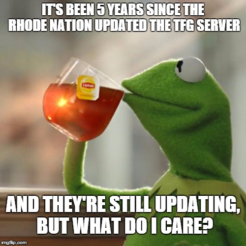 But That's None Of My Business | IT'S BEEN 5 YEARS SINCE THE RHODE NATION UPDATED THE TFG SERVER AND THEY'RE STILL UPDATING, BUT WHAT DO I CARE? | image tagged in memes,but thats none of my business,kermit the frog | made w/ Imgflip meme maker