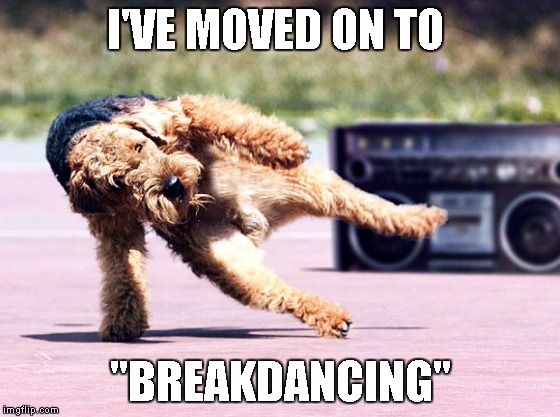 I'VE MOVED ON TO "BREAKDANCING" | made w/ Imgflip meme maker