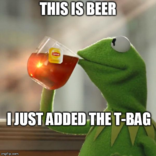But That's None Of My Business Meme | THIS IS BEER I JUST ADDED THE T-BAG | image tagged in memes,but thats none of my business,kermit the frog | made w/ Imgflip meme maker