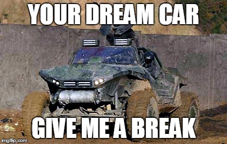 YOUR DREAM CAR GIVE ME A BREAK | image tagged in dream car | made w/ Imgflip meme maker