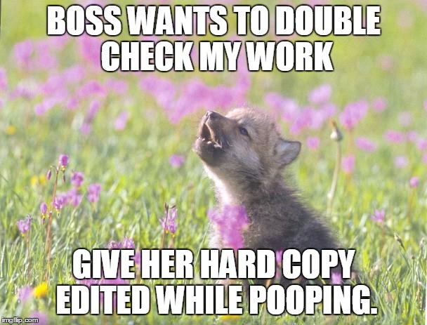 Baby Insanity Wolf Meme | BOSS WANTS TO DOUBLE CHECK MY WORK GIVE HER HARD COPY EDITED WHILE POOPING. | image tagged in memes,baby insanity wolf | made w/ Imgflip meme maker