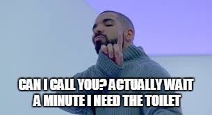 when u need the loo | CAN I CALL YOU?ACTUALLY WAIT A MINUTE I NEED THE TOILET | image tagged in drake hotline bling,wait | made w/ Imgflip meme maker