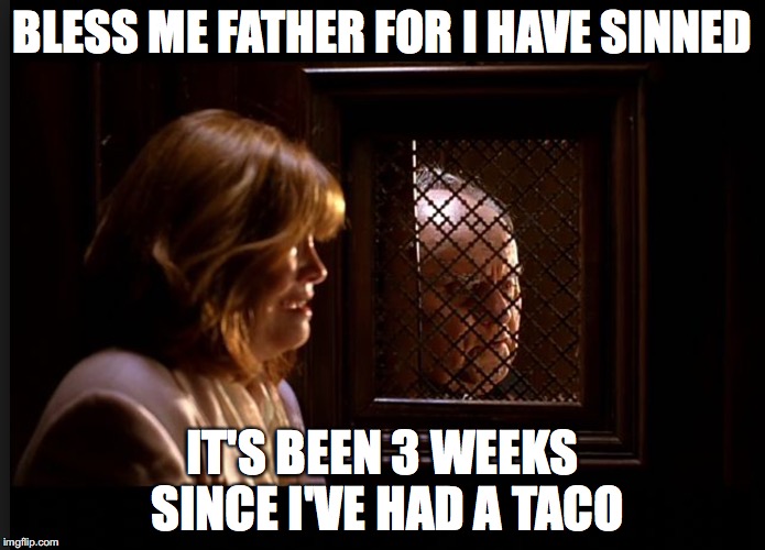 Taco Sin  | BLESS ME FATHER FOR I HAVE SINNED IT'S BEEN 3 WEEKS SINCE I'VE HAD A TACO | image tagged in funny,taco,confession,please forgive me | made w/ Imgflip meme maker