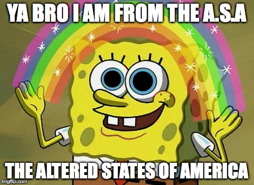 Spongebob aint no square | YA BRO I AM FROM THE A.S.A THE ALTERED STATES OF AMERICA | image tagged in memes,imagination spongebob,lsd,tripping,drugs,psycadellic | made w/ Imgflip meme maker
