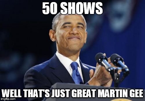 2nd Term Obama | 50 SHOWS WELL THAT'S JUST GREAT MARTIN GEE | image tagged in memes,2nd term obama | made w/ Imgflip meme maker