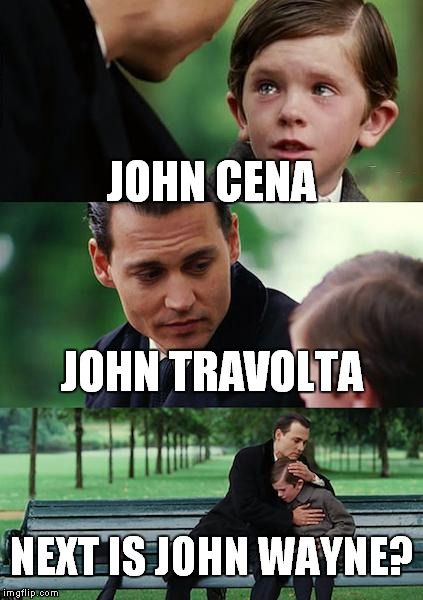 Finding Neverland | JOHN CENA JOHN TRAVOLTA NEXT IS JOHN WAYNE? | image tagged in memes,finding neverland | made w/ Imgflip meme maker