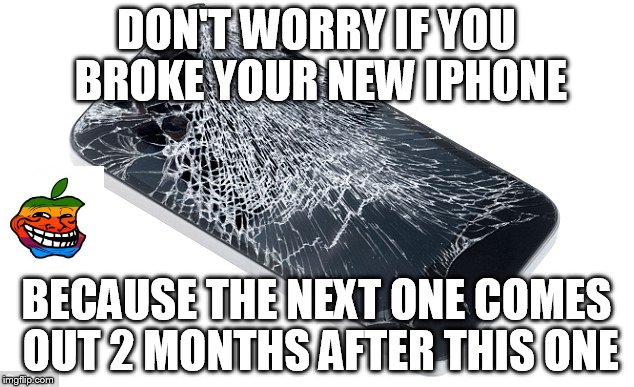 DON'T WORRY IF YOU BROKE YOUR NEW IPHONE BECAUSE THE NEXT ONE COMES OUT 2 MONTHS AFTER THIS ONE | image tagged in apple logic | made w/ Imgflip meme maker