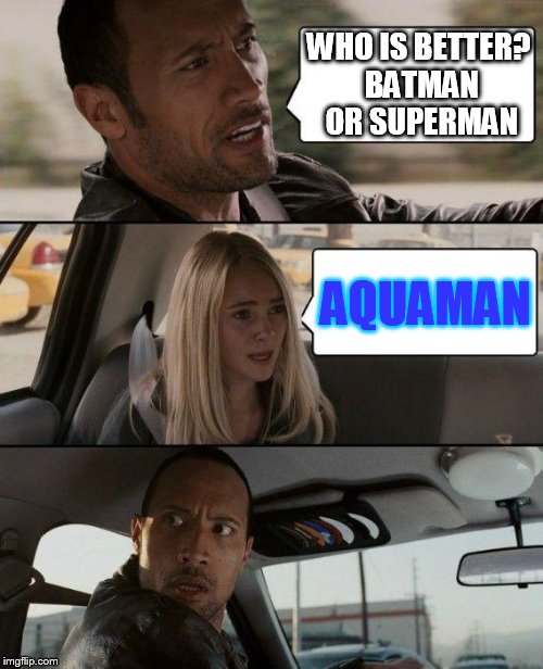 The Rock Driving | WHO IS BETTER? BATMAN OR SUPERMAN AQUAMAN | image tagged in memes,the rock driving | made w/ Imgflip meme maker