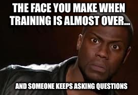 Kevin Hart Meme | THE FACE YOU MAKE WHEN TRAINING IS ALMOST OVER... AND SOMEONE KEEPS ASKING QUESTIONS | image tagged in memes,kevin hart the hell | made w/ Imgflip meme maker