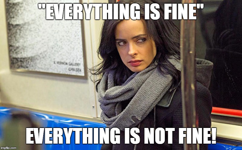 jessica jones | "EVERYTHING IS FINE" EVERYTHING IS NOT FINE! | image tagged in jessica jones | made w/ Imgflip meme maker