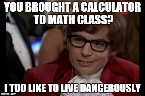 I Too Like To Live Dangerously | YOU BROUGHT A CALCULATOR TO MATH CLASS? I TOO LIKE TO LIVE DANGEROUSLY | image tagged in memes,i too like to live dangerously | made w/ Imgflip meme maker