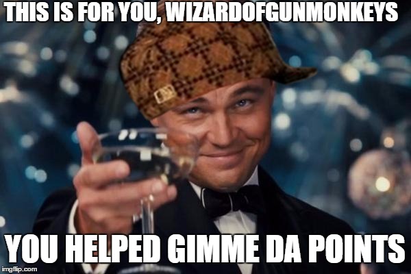 Leonardo Dicaprio Cheers Meme | THIS IS FOR YOU, WIZARDOFGUNMONKEYS YOU HELPED GIMME DA POINTS | image tagged in memes,leonardo dicaprio cheers,scumbag | made w/ Imgflip meme maker
